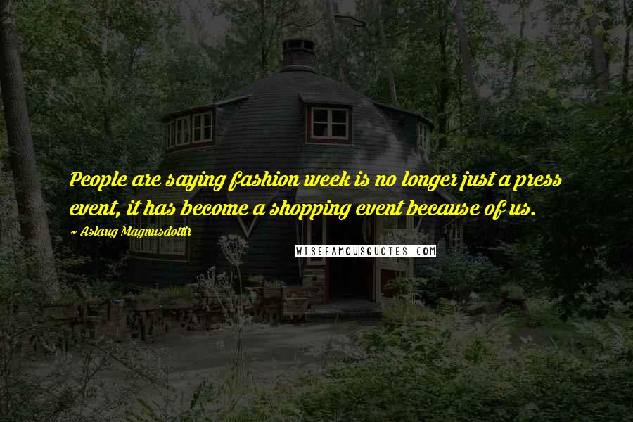 Aslaug Magnusdottir Quotes: People are saying fashion week is no longer just a press event, it has become a shopping event because of us.