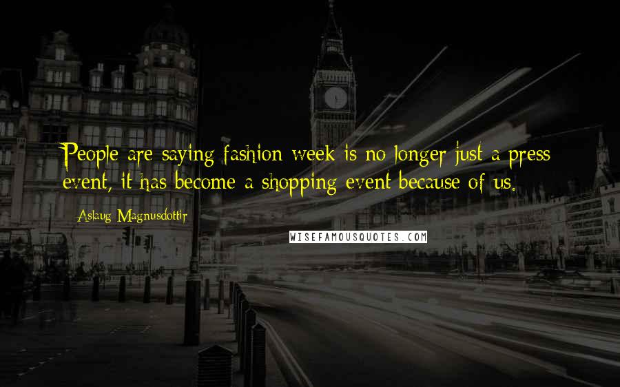 Aslaug Magnusdottir Quotes: People are saying fashion week is no longer just a press event, it has become a shopping event because of us.