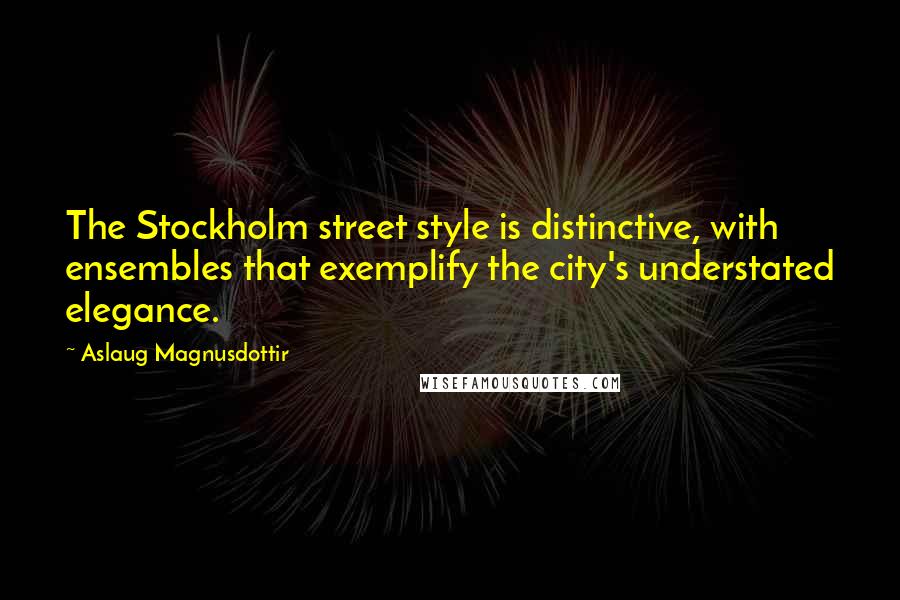 Aslaug Magnusdottir Quotes: The Stockholm street style is distinctive, with ensembles that exemplify the city's understated elegance.