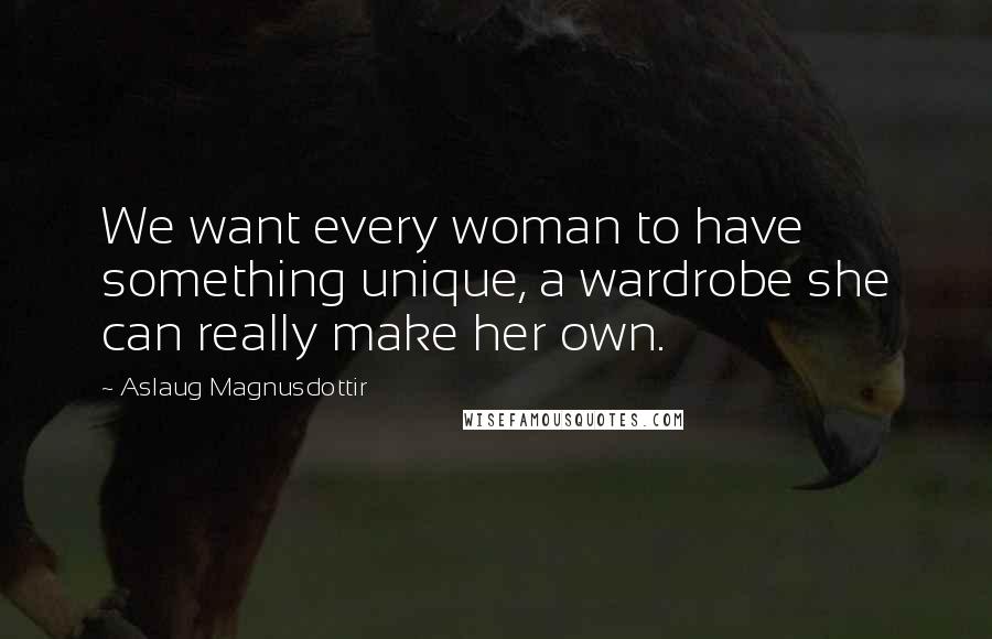 Aslaug Magnusdottir Quotes: We want every woman to have something unique, a wardrobe she can really make her own.