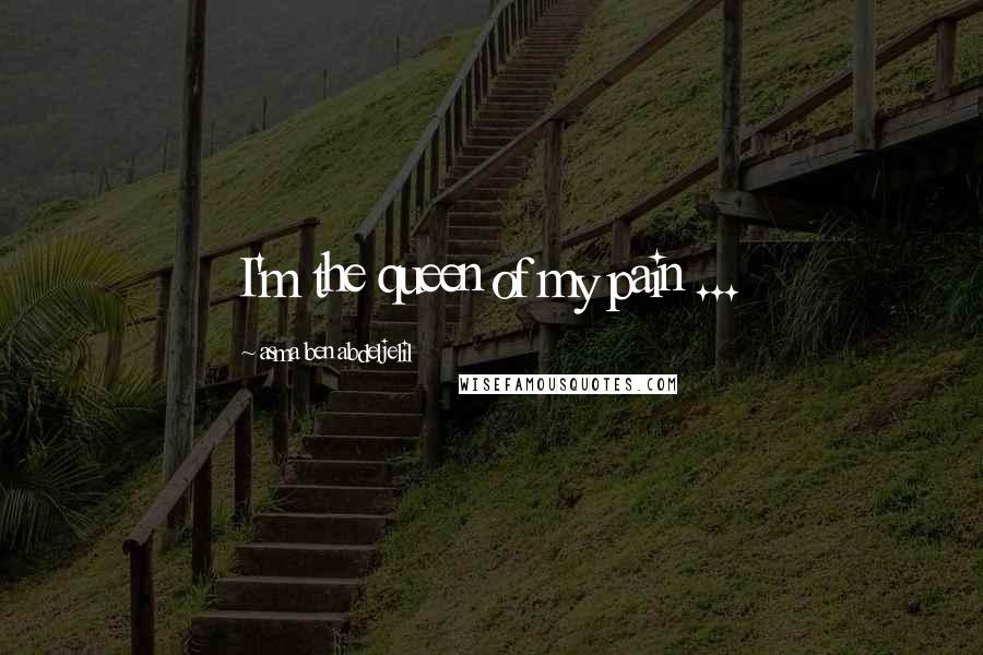 Asma Ben Abdeljelil Quotes: I'm the queen of my pain ...