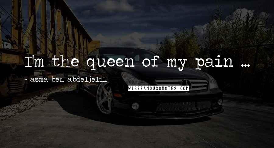Asma Ben Abdeljelil Quotes: I'm the queen of my pain ...
