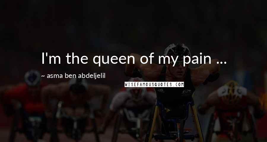 Asma Ben Abdeljelil Quotes: I'm the queen of my pain ...