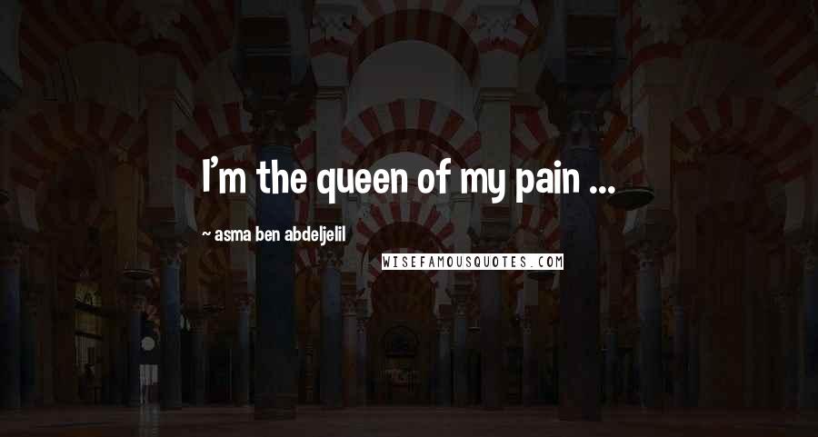 Asma Ben Abdeljelil Quotes: I'm the queen of my pain ...
