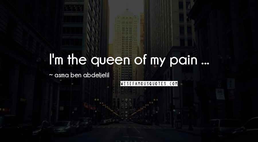 Asma Ben Abdeljelil Quotes: I'm the queen of my pain ...