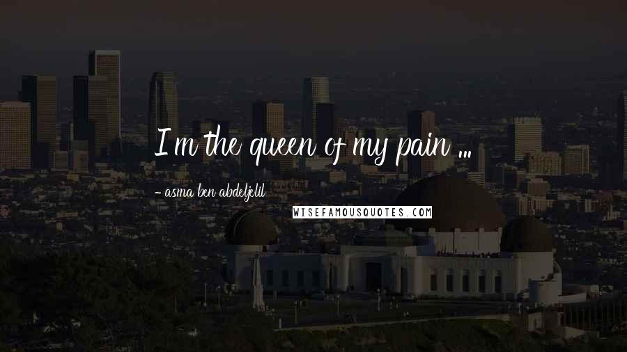 Asma Ben Abdeljelil Quotes: I'm the queen of my pain ...