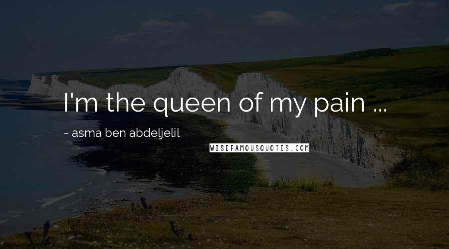 Asma Ben Abdeljelil Quotes: I'm the queen of my pain ...