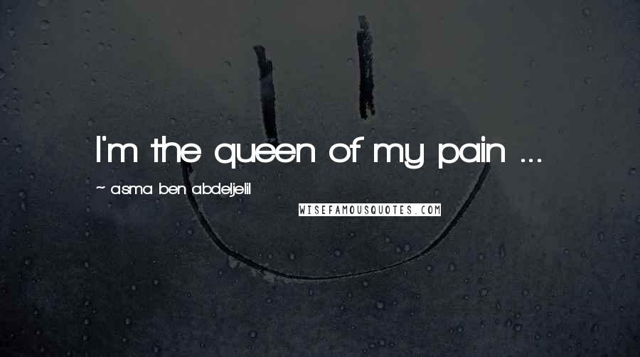 Asma Ben Abdeljelil Quotes: I'm the queen of my pain ...