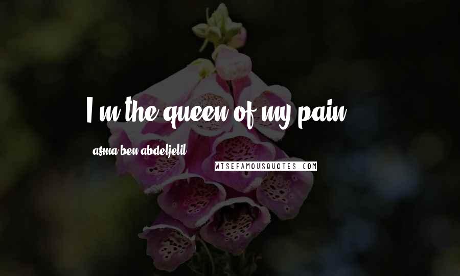 Asma Ben Abdeljelil Quotes: I'm the queen of my pain ...