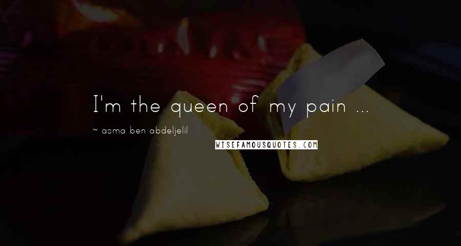 Asma Ben Abdeljelil Quotes: I'm the queen of my pain ...