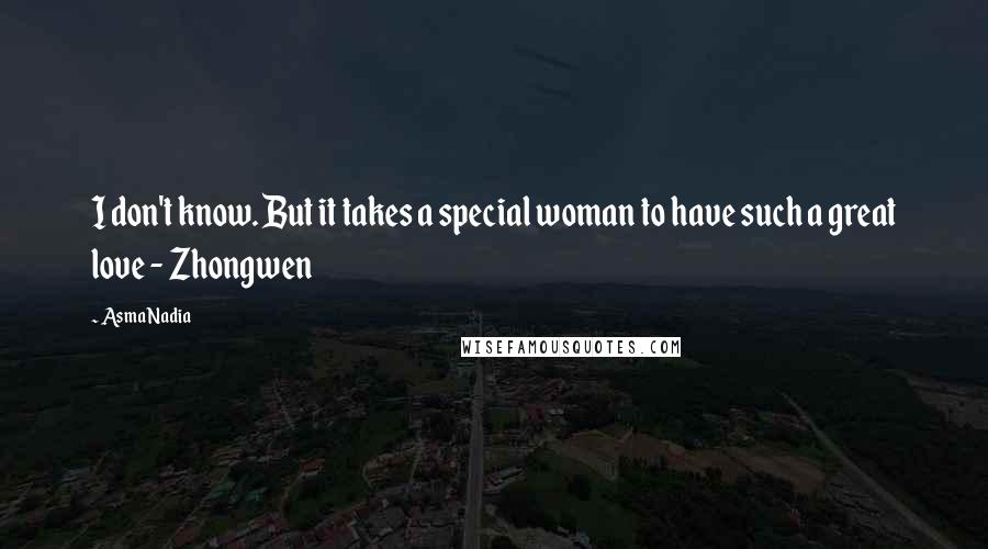 Asma Nadia Quotes: I don't know. But it takes a special woman to have such a great love - Zhongwen