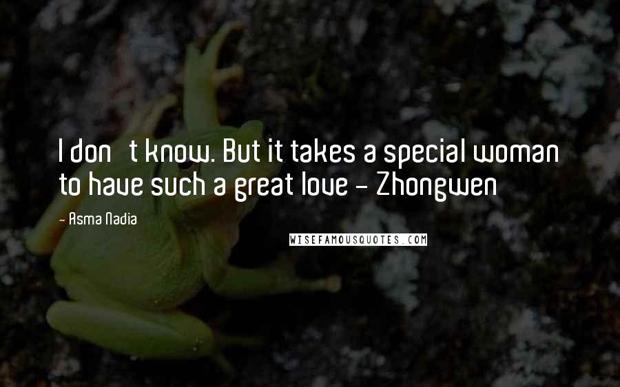 Asma Nadia Quotes: I don't know. But it takes a special woman to have such a great love - Zhongwen