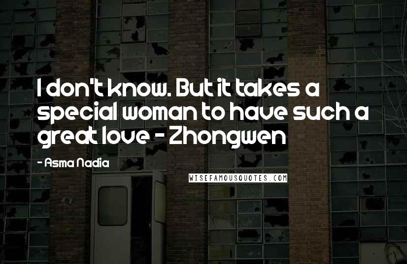 Asma Nadia Quotes: I don't know. But it takes a special woman to have such a great love - Zhongwen