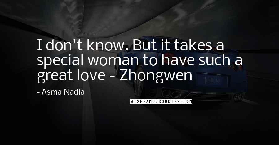 Asma Nadia Quotes: I don't know. But it takes a special woman to have such a great love - Zhongwen