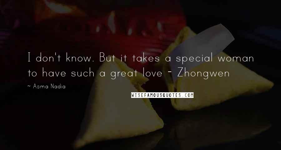 Asma Nadia Quotes: I don't know. But it takes a special woman to have such a great love - Zhongwen