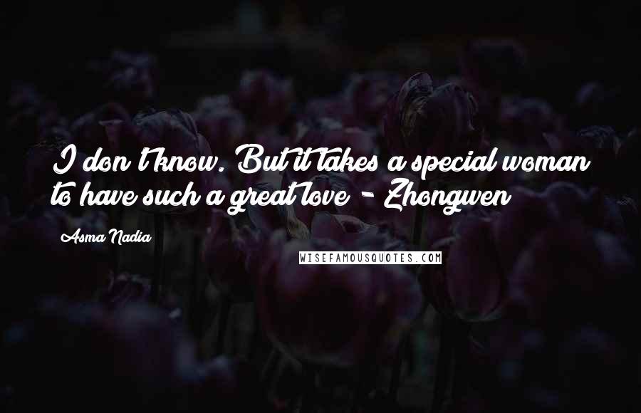 Asma Nadia Quotes: I don't know. But it takes a special woman to have such a great love - Zhongwen