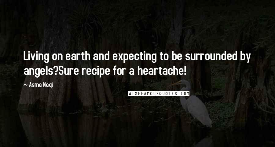 Asma Naqi Quotes: Living on earth and expecting to be surrounded by angels?Sure recipe for a heartache!