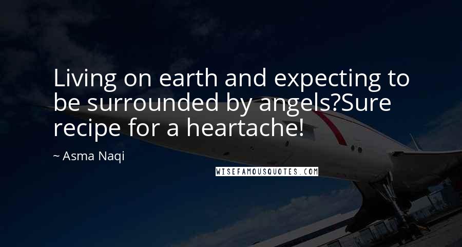 Asma Naqi Quotes: Living on earth and expecting to be surrounded by angels?Sure recipe for a heartache!