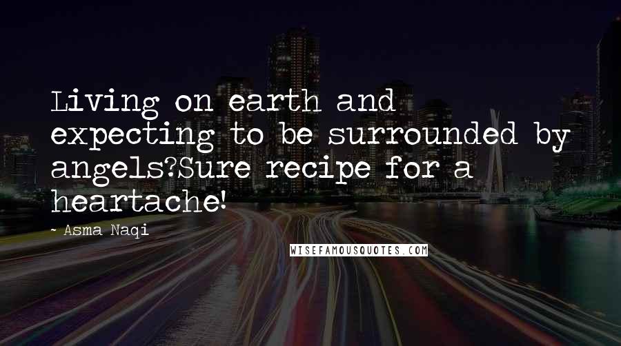 Asma Naqi Quotes: Living on earth and expecting to be surrounded by angels?Sure recipe for a heartache!