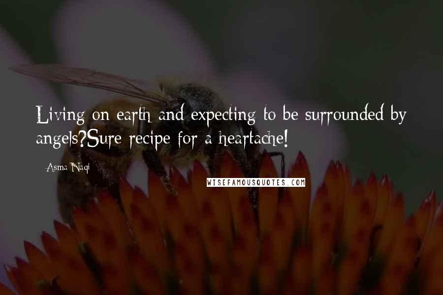 Asma Naqi Quotes: Living on earth and expecting to be surrounded by angels?Sure recipe for a heartache!