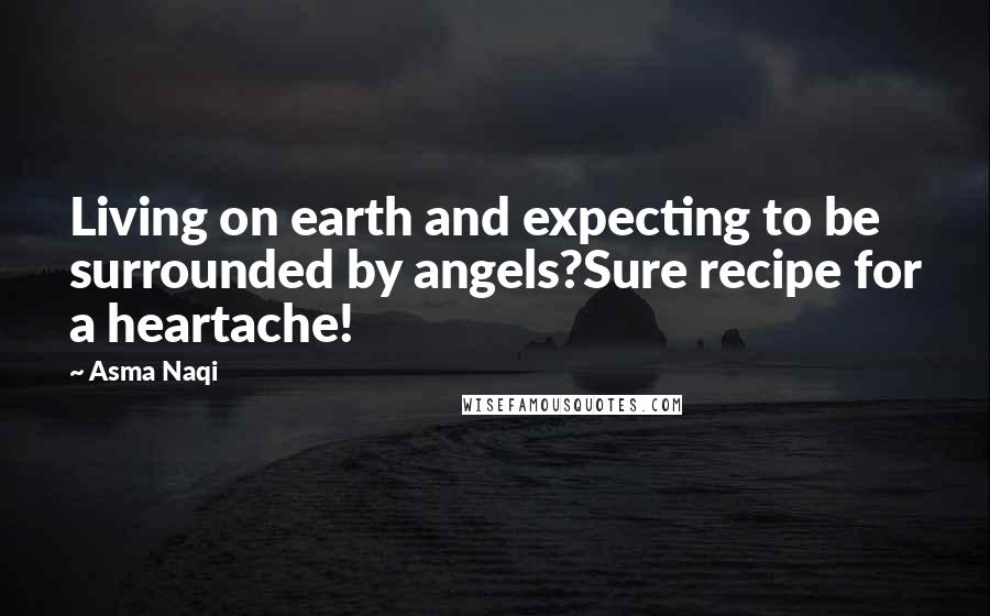 Asma Naqi Quotes: Living on earth and expecting to be surrounded by angels?Sure recipe for a heartache!