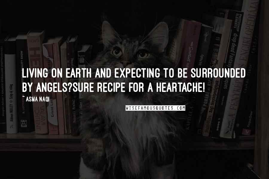 Asma Naqi Quotes: Living on earth and expecting to be surrounded by angels?Sure recipe for a heartache!