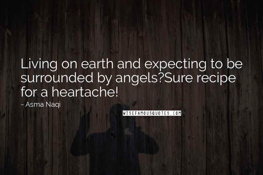 Asma Naqi Quotes: Living on earth and expecting to be surrounded by angels?Sure recipe for a heartache!