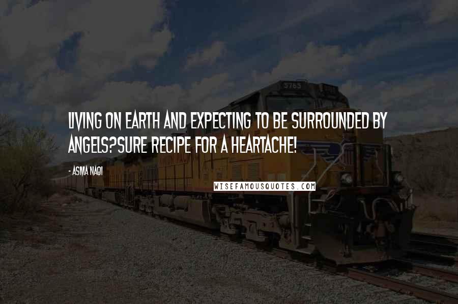 Asma Naqi Quotes: Living on earth and expecting to be surrounded by angels?Sure recipe for a heartache!