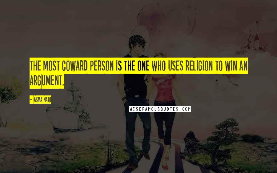 Asma Naqi Quotes: The most coward person is the one who uses religion to win an argument.