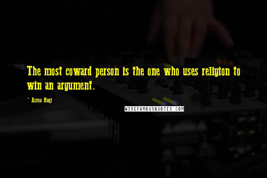 Asma Naqi Quotes: The most coward person is the one who uses religion to win an argument.