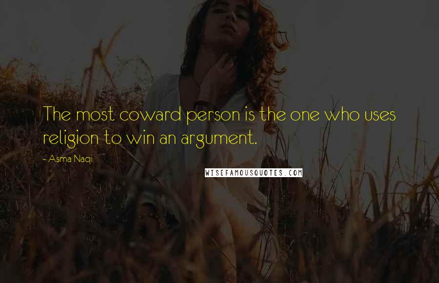 Asma Naqi Quotes: The most coward person is the one who uses religion to win an argument.
