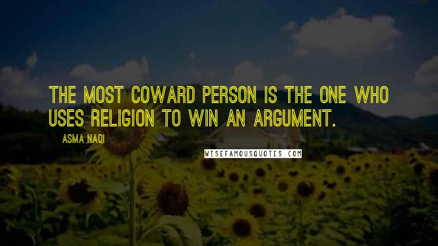 Asma Naqi Quotes: The most coward person is the one who uses religion to win an argument.