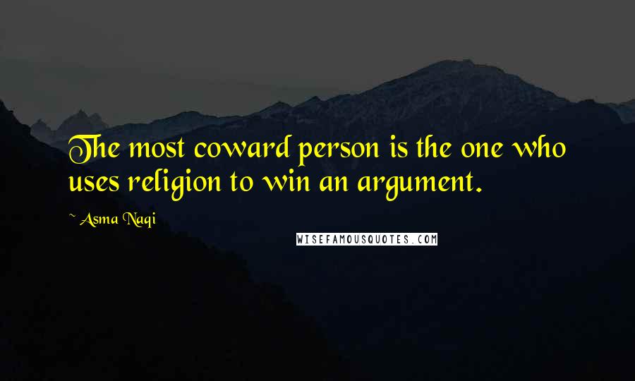 Asma Naqi Quotes: The most coward person is the one who uses religion to win an argument.