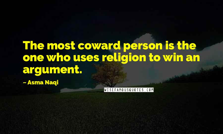 Asma Naqi Quotes: The most coward person is the one who uses religion to win an argument.