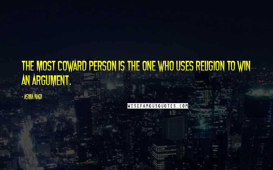 Asma Naqi Quotes: The most coward person is the one who uses religion to win an argument.
