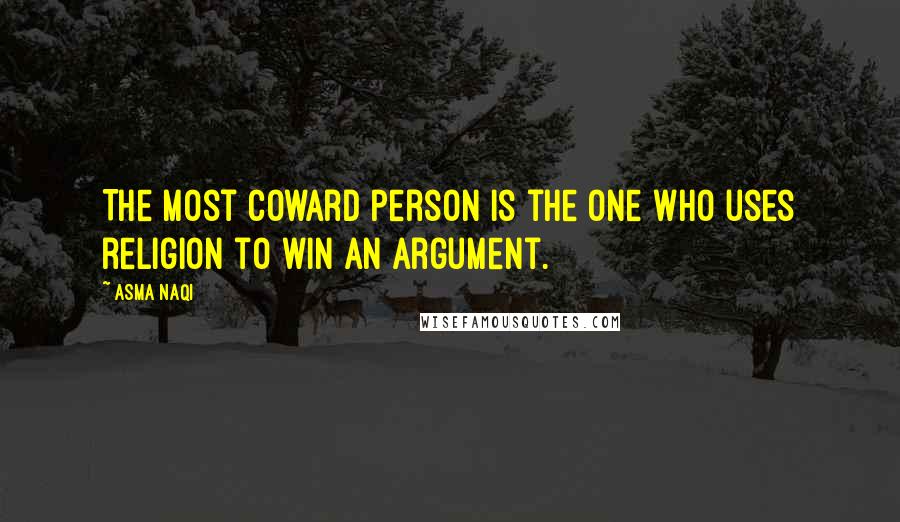 Asma Naqi Quotes: The most coward person is the one who uses religion to win an argument.