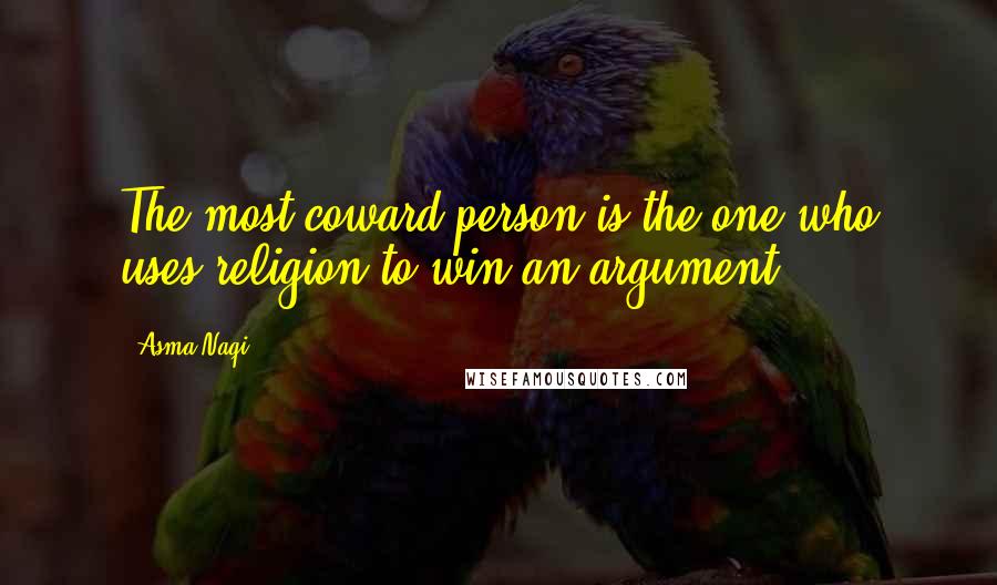 Asma Naqi Quotes: The most coward person is the one who uses religion to win an argument.