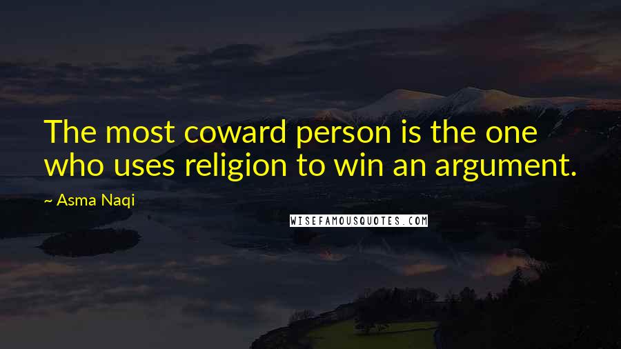 Asma Naqi Quotes: The most coward person is the one who uses religion to win an argument.