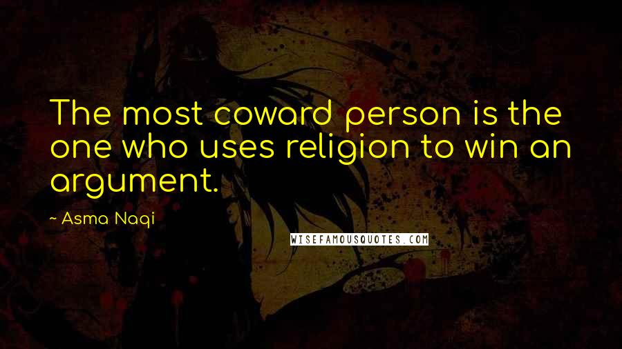 Asma Naqi Quotes: The most coward person is the one who uses religion to win an argument.