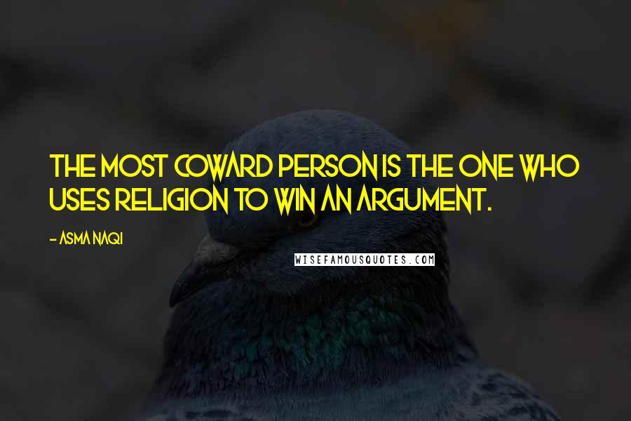 Asma Naqi Quotes: The most coward person is the one who uses religion to win an argument.