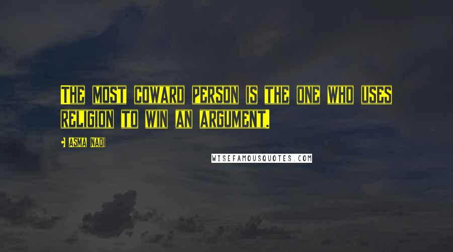Asma Naqi Quotes: The most coward person is the one who uses religion to win an argument.