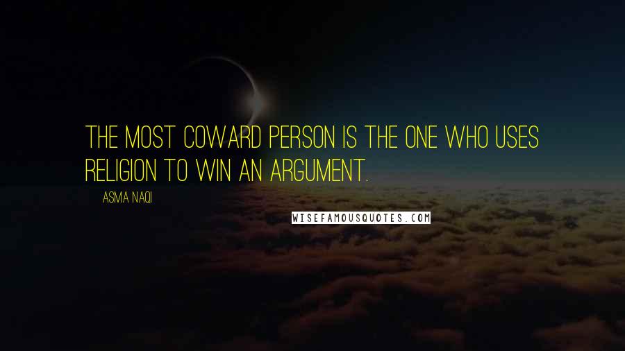 Asma Naqi Quotes: The most coward person is the one who uses religion to win an argument.