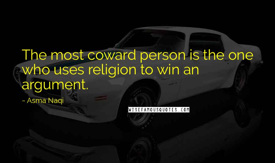 Asma Naqi Quotes: The most coward person is the one who uses religion to win an argument.