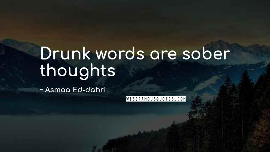 Asmaa Ed-dahri Quotes: Drunk words are sober thoughts