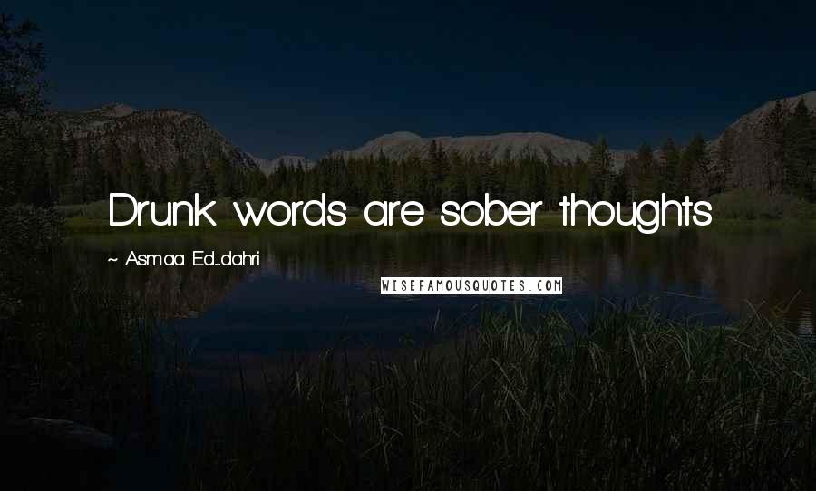 Asmaa Ed-dahri Quotes: Drunk words are sober thoughts