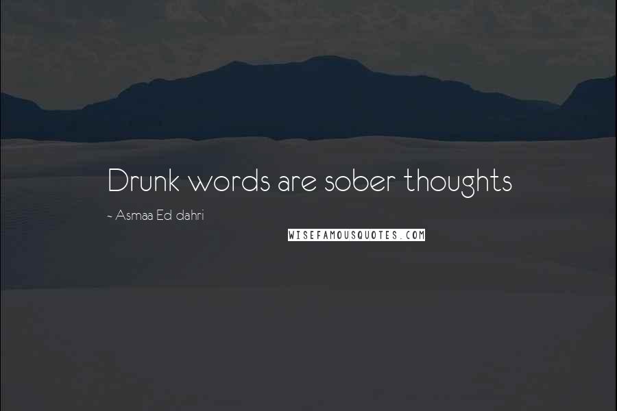 Asmaa Ed-dahri Quotes: Drunk words are sober thoughts