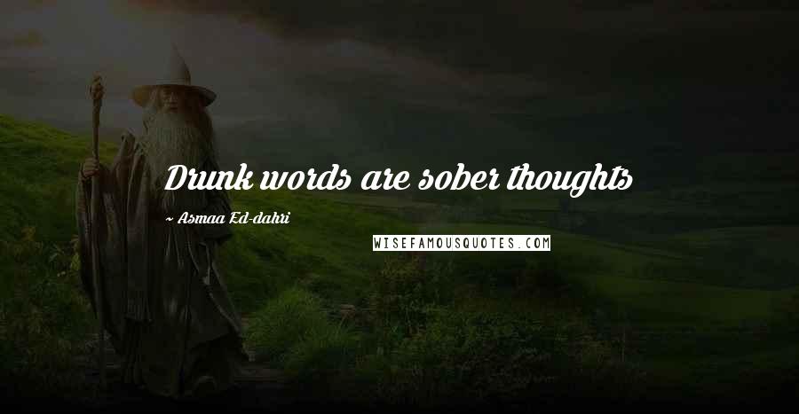 Asmaa Ed-dahri Quotes: Drunk words are sober thoughts