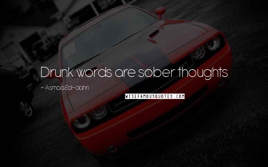 Asmaa Ed-dahri Quotes: Drunk words are sober thoughts