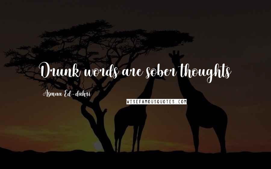 Asmaa Ed-dahri Quotes: Drunk words are sober thoughts