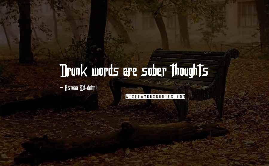 Asmaa Ed-dahri Quotes: Drunk words are sober thoughts